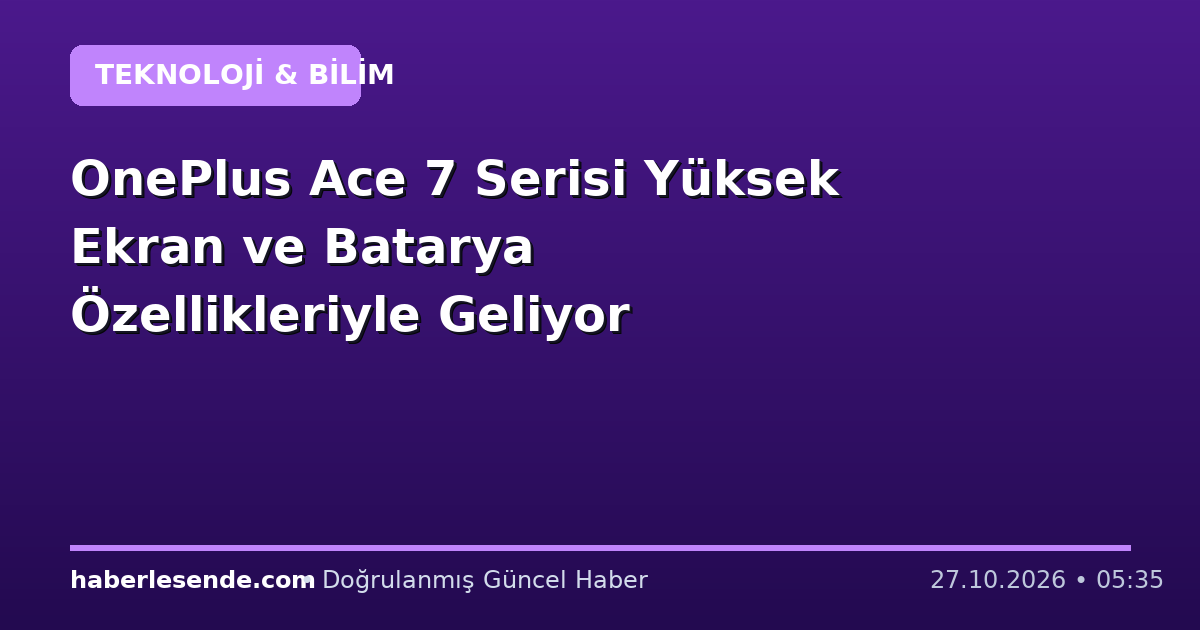 OnePlus Ace 7 Serisi Yüksek Ekran ve Batarya Özellikleriyle Geliyor