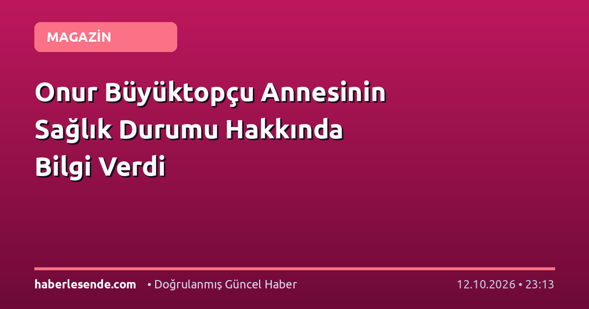Onur Büyüktopçu Annesinin Sağlık Durumu Hakkında Bilgi Verdi