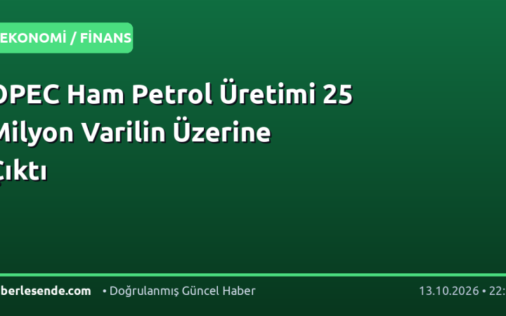 OPEC Ham Petrol Üretimi 25 Milyon Varilin Üzerine Çıktı