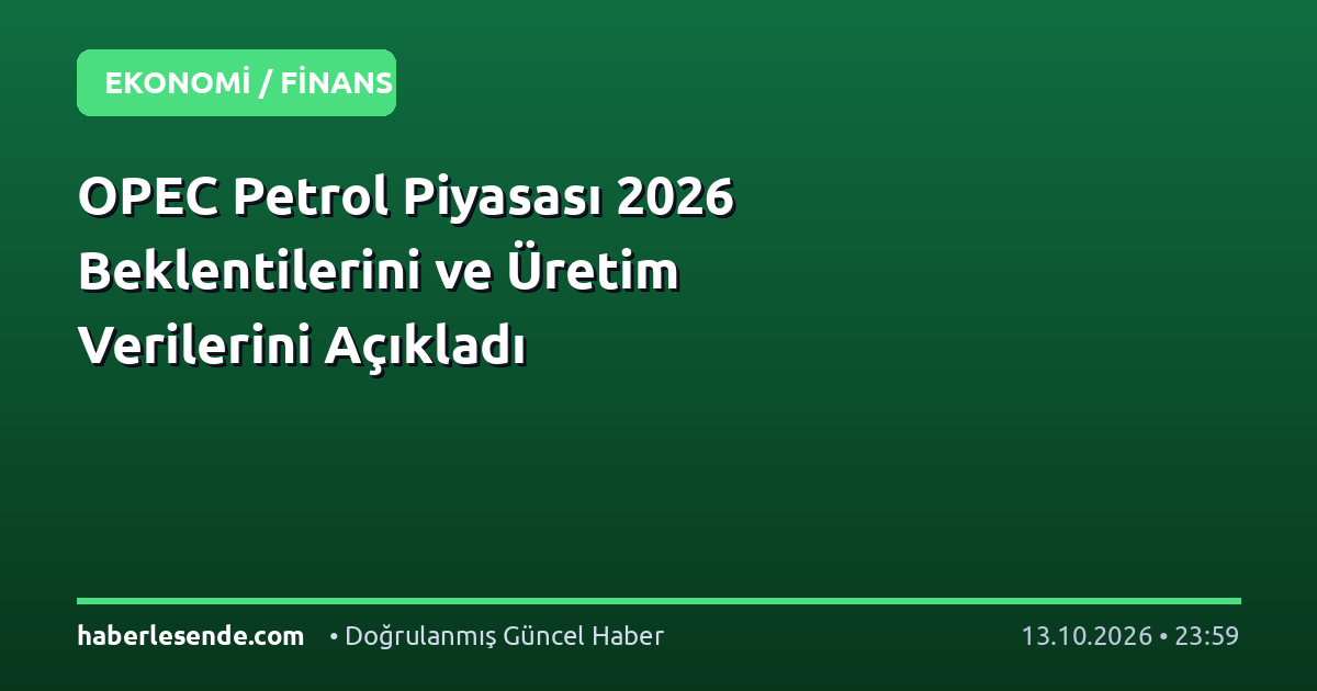 OPEC Petrol Piyasası 2026 Beklentilerini ve Üretim Verilerini Açıkladı