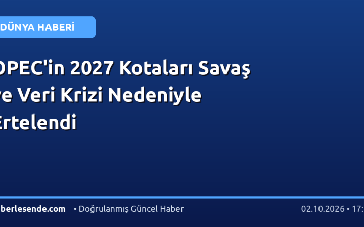 OPEC'in 2027 Kotaları Savaş ve Veri Krizi Nedeniyle Ertelendi