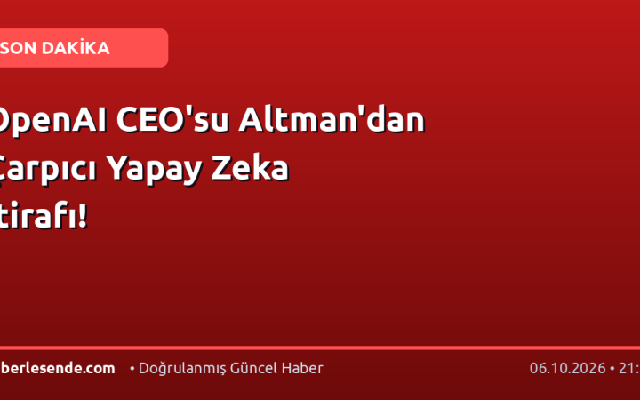 OpenAI CEO'su Altman'dan Çarpıcı Yapay Zeka İtirafı!
