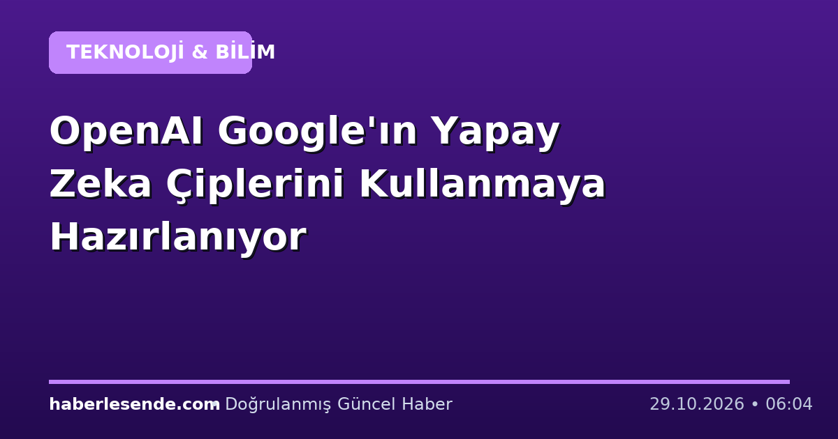 OpenAI Google'ın Yapay Zeka Çiplerini Kullanmaya Hazırlanıyor