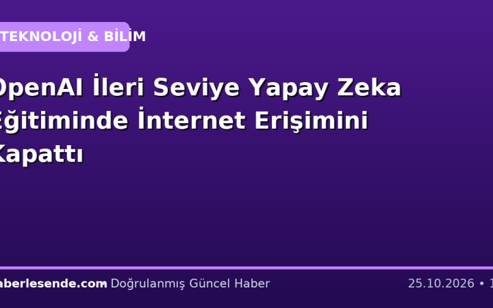 OpenAI İleri Seviye Yapay Zeka Eğitiminde İnternet Erişimini Kapattı