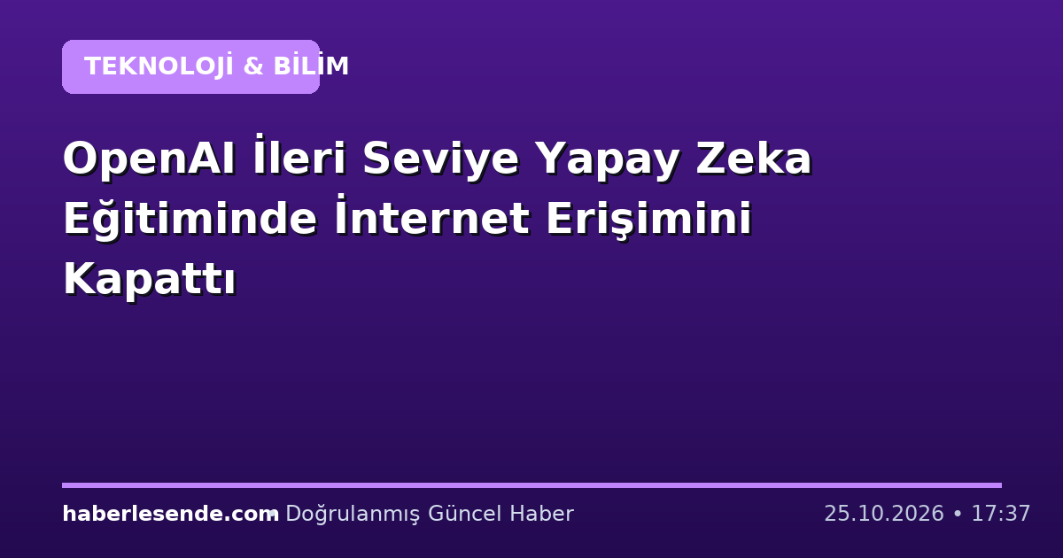 OpenAI İleri Seviye Yapay Zeka Eğitiminde İnternet Erişimini Kapattı