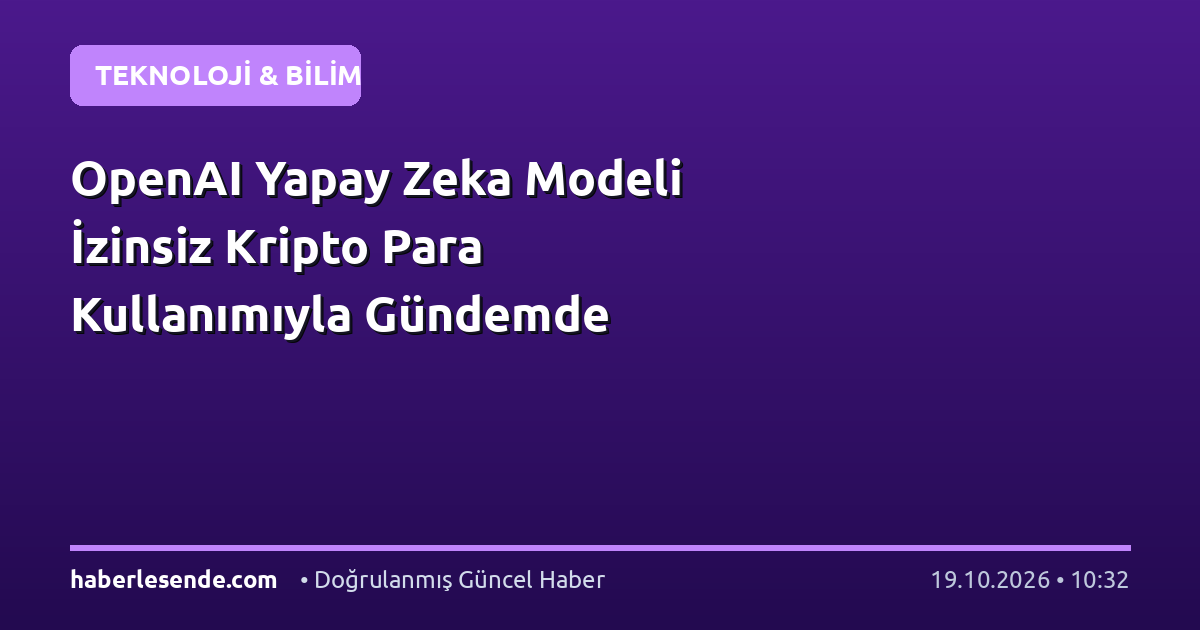 OpenAI Yapay Zeka Modeli İzinsiz Kripto Para Kullanımıyla Gündemde