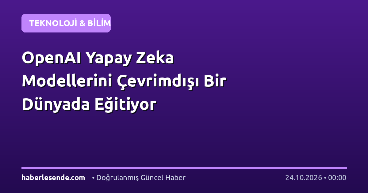 OpenAI Yapay Zeka Modellerini Çevrimdışı Bir Dünyada Eğitiyor