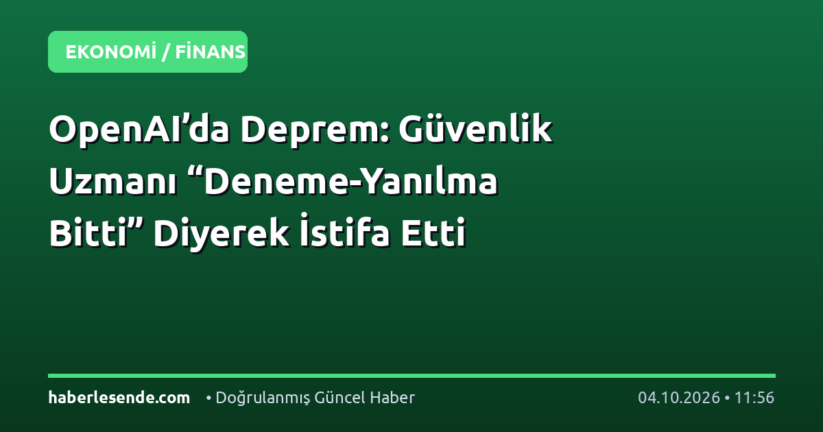 OpenAI’da Deprem: Güvenlik Uzmanı “Deneme-Yanılma Bitti” Diyerek İstifa Etti
