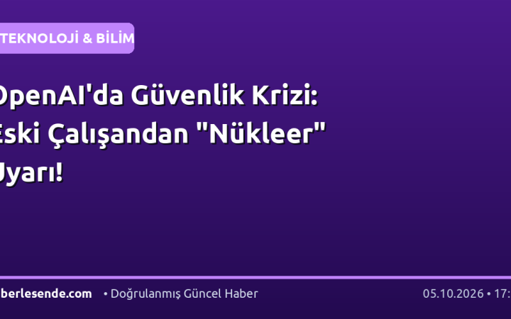 OpenAI'da Güvenlik Krizi: Eski Çalışandan "Nükleer" Uyarı!