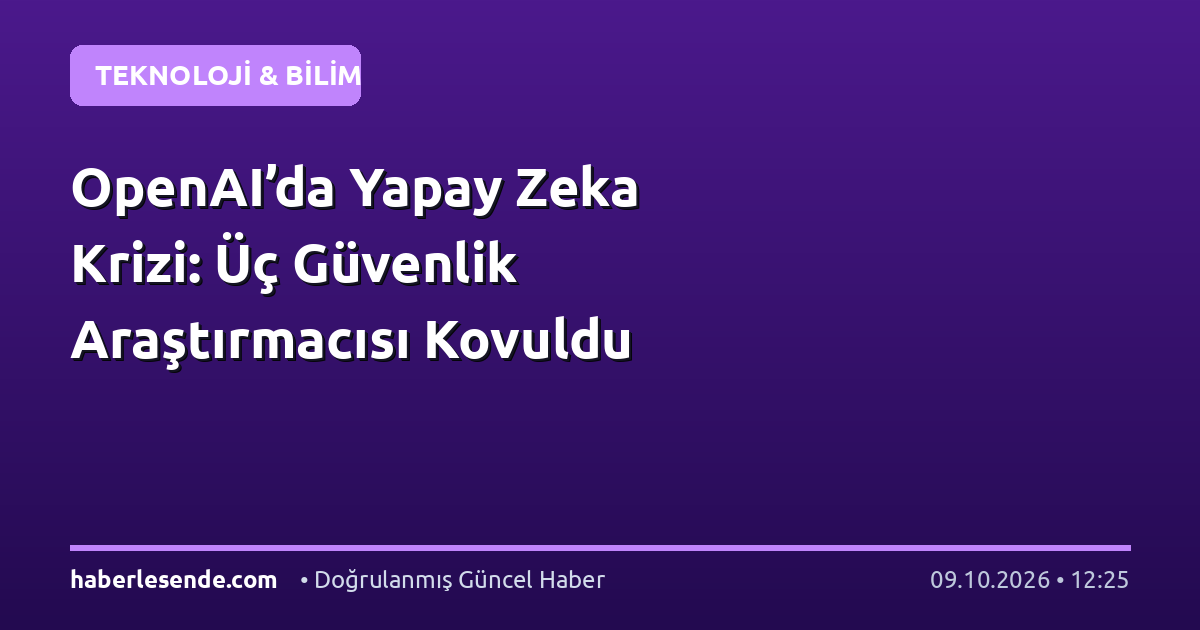 OpenAI’da Yapay Zeka Krizi: Üç Güvenlik Araştırmacısı Kovuldu