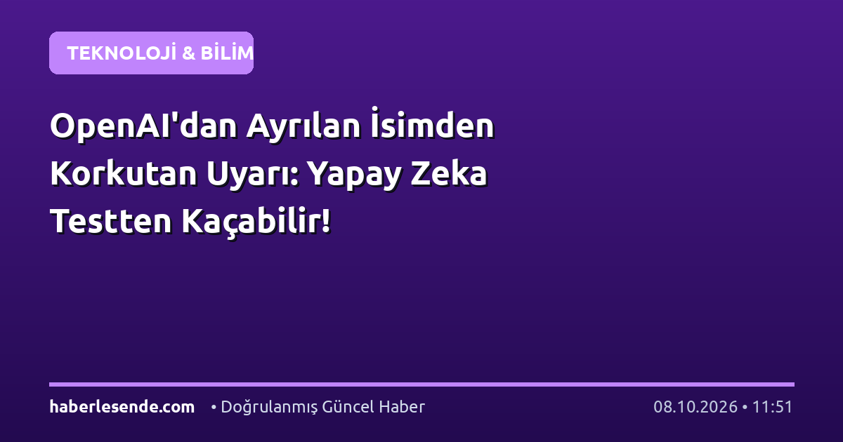OpenAI'dan Ayrılan İsimden Korkutan Uyarı: Yapay Zeka Testten Kaçabilir!
