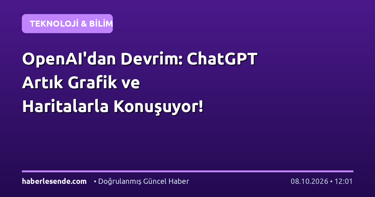 OpenAI'dan Devrim: ChatGPT Artık Grafik ve Haritalarla Konuşuyor!