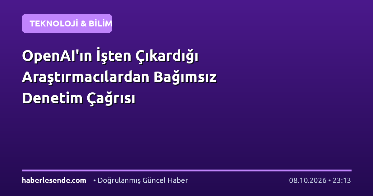 OpenAI'ın İşten Çıkardığı Araştırmacılardan Bağımsız Denetim Çağrısı