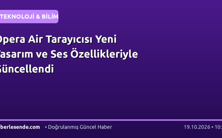 Opera Air Tarayıcısı Yeni Tasarım ve Ses Özellikleriyle Güncellendi