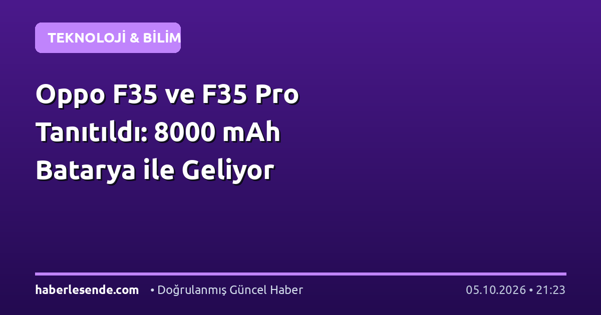 Oppo F35 ve F35 Pro Tanıtıldı: 8000 mAh Batarya ile Geliyor