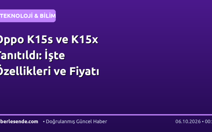 Oppo K15s ve K15x Tanıtıldı: İşte Özellikleri ve Fiyatı
