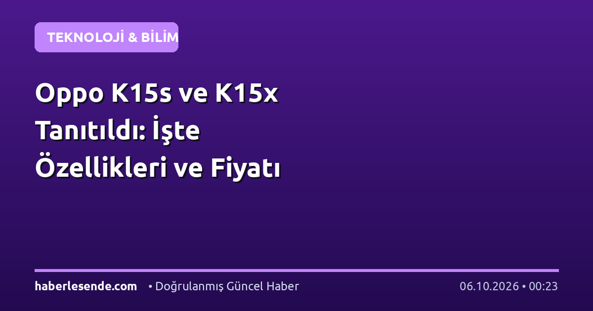 Oppo K15s ve K15x Tanıtıldı: İşte Özellikleri ve Fiyatı