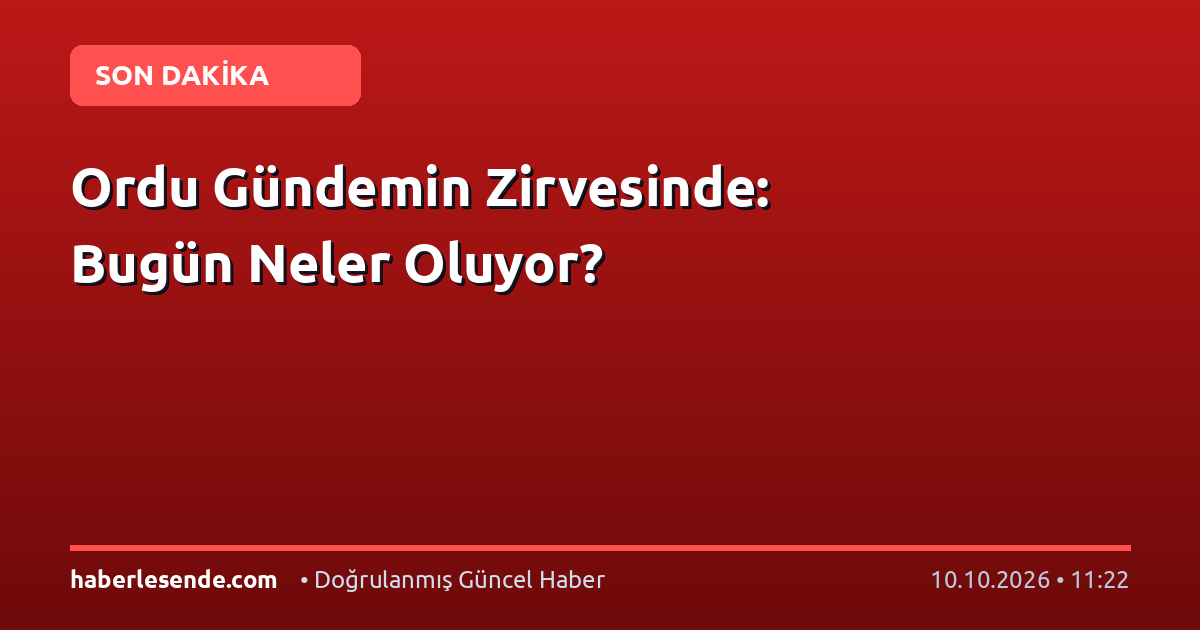 Ordu Gündemin Zirvesinde: Bugün Neler Oluyor?