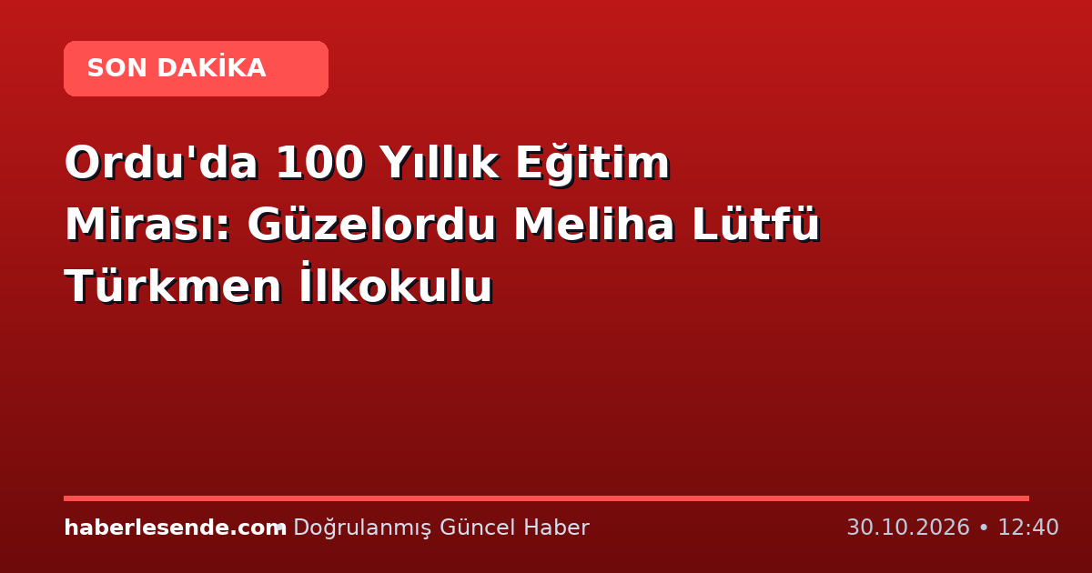 Ordu'da 100 Yıllık Eğitim Mirası: Güzelordu Meliha Lütfü Türkmen İlkokulu