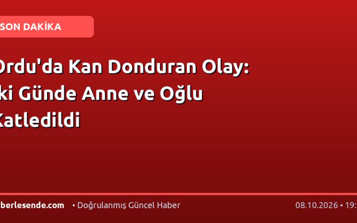 Ordu'da Kan Donduran Olay: İki Günde Anne ve Oğlu Katledildi
