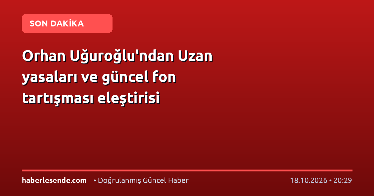 Orhan Uğuroğlu'ndan Uzan yasaları ve güncel fon tartışması eleştirisi