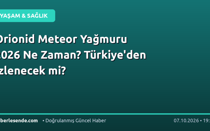 Orionid Meteor Yağmuru 2026 Ne Zaman? Türkiye'den İzlenecek mi?