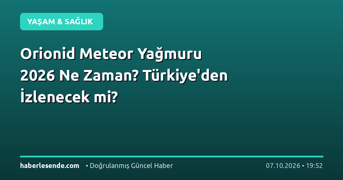 Orionid Meteor Yağmuru 2026 Ne Zaman? Türkiye'den İzlenecek mi?