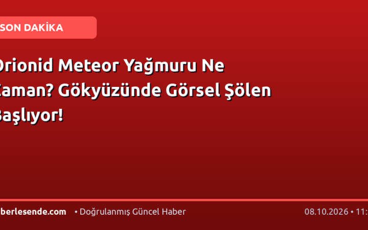 Orionid Meteor Yağmuru Ne Zaman? Gökyüzünde Görsel Şölen Başlıyor!