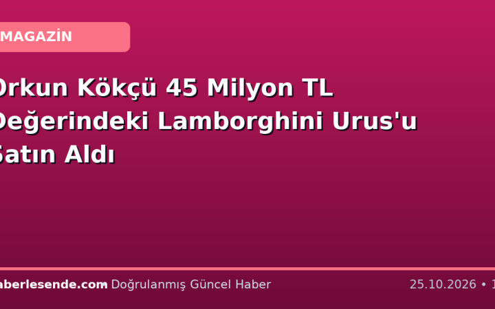 Orkun Kökçü 45 Milyon TL Değerindeki Lamborghini Urus'u Satın Aldı