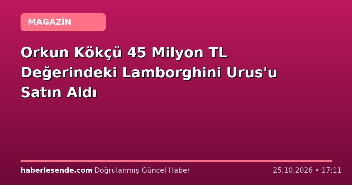 Orkun Kökçü 45 Milyon TL Değerindeki Lamborghini Urus'u Satın Aldı