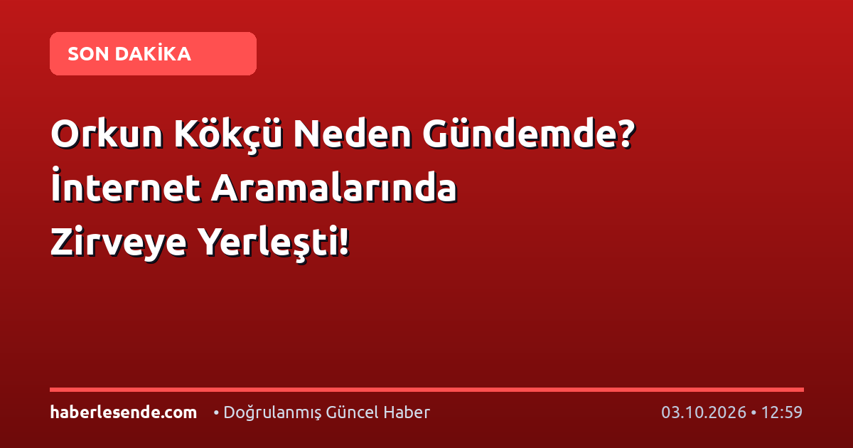 Orkun Kökçü Neden Gündemde? İnternet Aramalarında Zirveye Yerleşti!