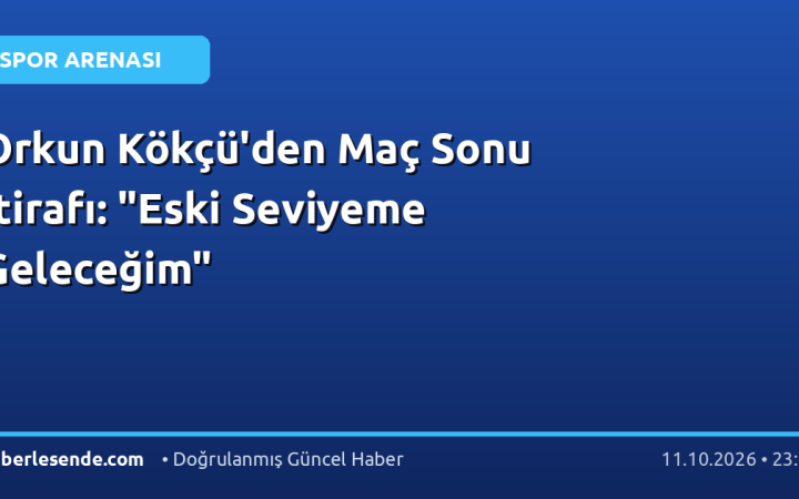 Orkun Kökçü'den Maç Sonu İtirafı: "Eski Seviyeme Geleceğim"