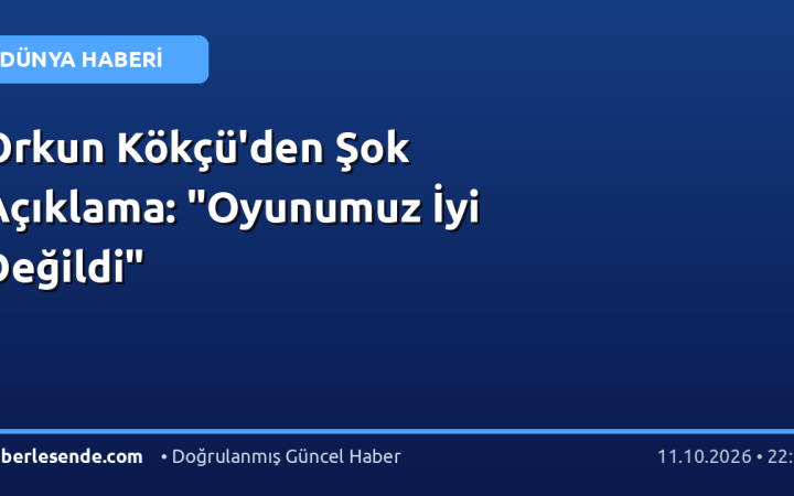 Orkun Kökçü'den Şok Açıklama: "Oyunumuz İyi Değildi"
