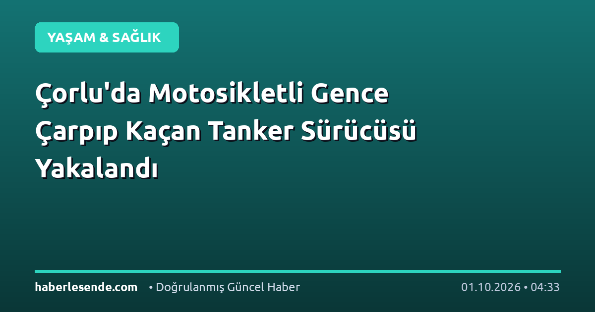 Çorlu'da Motosikletli Gence Çarpıp Kaçan Tanker Sürücüsü Yakalandı