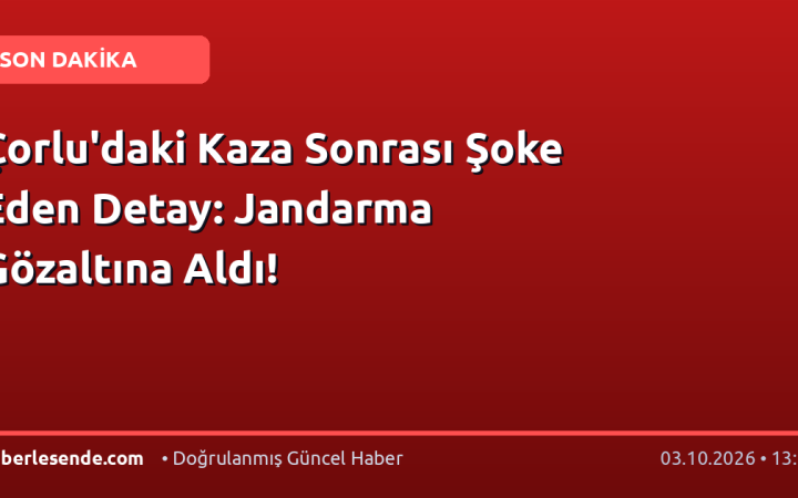Çorlu'daki Kaza Sonrası Şoke Eden Detay: Jandarma Gözaltına Aldı!