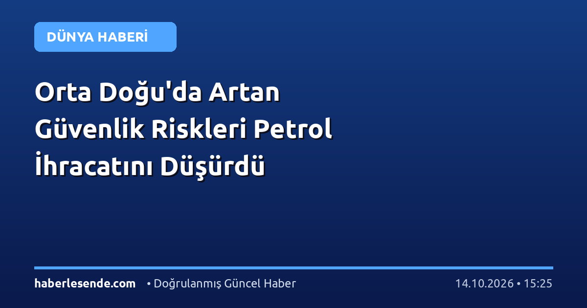 Orta Doğu'da Artan Güvenlik Riskleri Petrol İhracatını Düşürdü