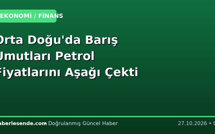 Orta Doğu'da Barış Umutları Petrol Fiyatlarını Aşağı Çekti