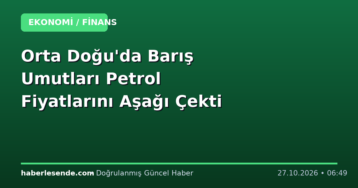 Orta Doğu'da Barış Umutları Petrol Fiyatlarını Aşağı Çekti
