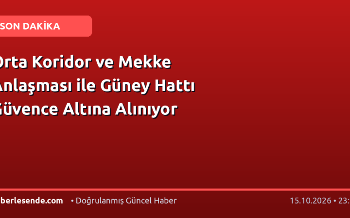 Orta Koridor ve Mekke Anlaşması ile Güney Hattı Güvence Altına Alınıyor
