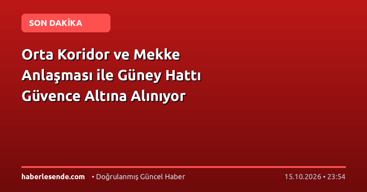 Orta Koridor ve Mekke Anlaşması ile Güney Hattı Güvence Altına Alınıyor