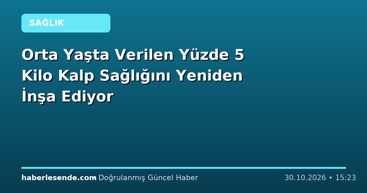 Orta Yaşta Verilen Yüzde 5 Kilo Kalp Sağlığını Yeniden İnşa Ediyor