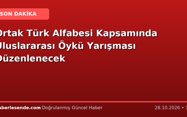 Ortak Türk Alfabesi Kapsamında Uluslararası Öykü Yarışması Düzenlenecek