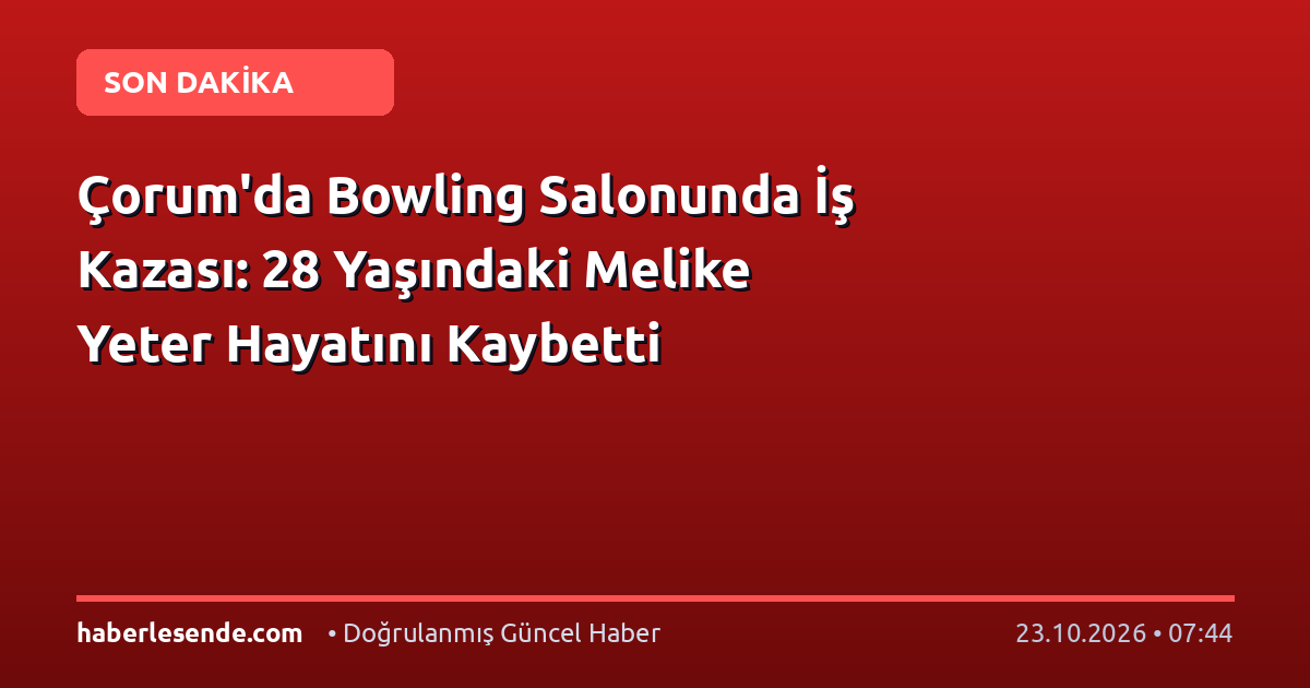 Çorum'da Bowling Salonunda İş Kazası: 28 Yaşındaki Melike Yeter Hayatını Kaybetti