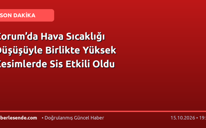 Çorum’da Hava Sıcaklığı Düşüşüyle Birlikte Yüksek Kesimlerde Sis Etkili Oldu