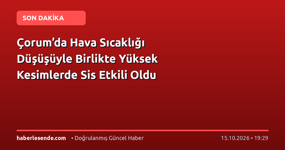 Çorum’da Hava Sıcaklığı Düşüşüyle Birlikte Yüksek Kesimlerde Sis Etkili Oldu