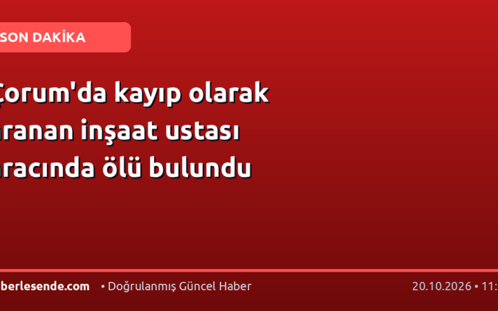 Çorum'da kayıp olarak aranan inşaat ustası aracında ölü bulundu