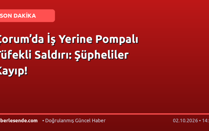 Çorum’da İş Yerine Pompalı Tüfekli Saldırı: Şüpheliler Kayıp!