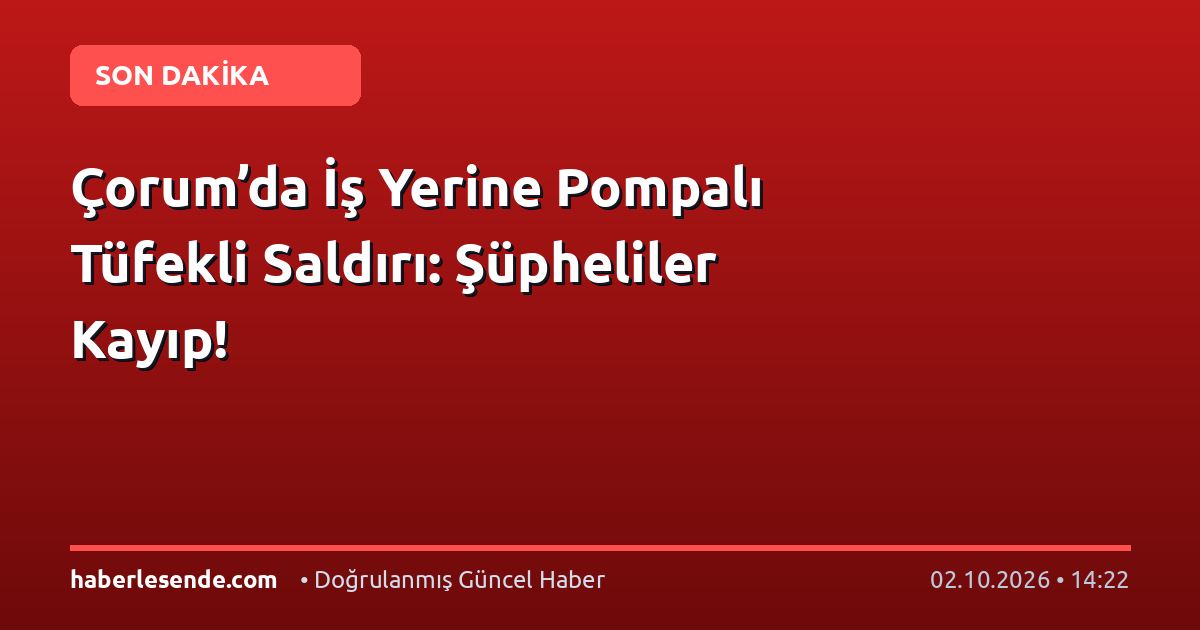Çorum’da İş Yerine Pompalı Tüfekli Saldırı: Şüpheliler Kayıp!