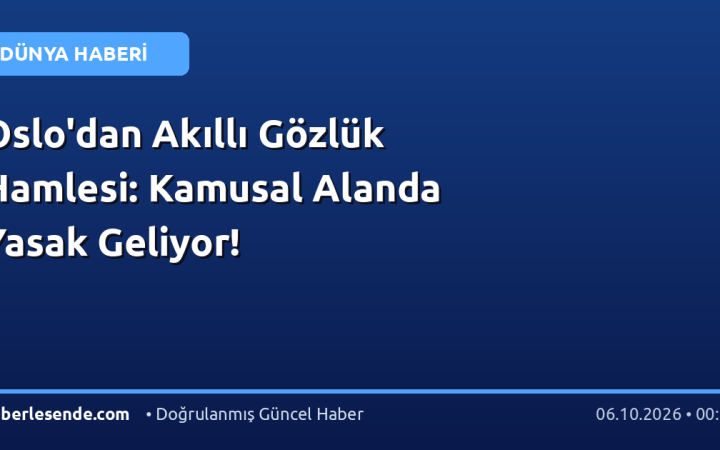 Oslo'dan Akıllı Gözlük Hamlesi: Kamusal Alanda Yasak Geliyor!