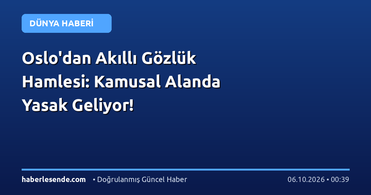 Oslo'dan Akıllı Gözlük Hamlesi: Kamusal Alanda Yasak Geliyor!